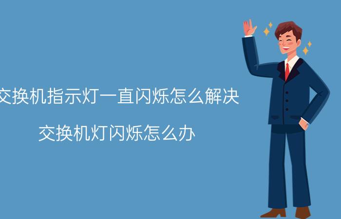 交换机指示灯一直闪烁怎么解决 交换机灯闪烁怎么办？